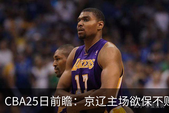 CBA25日前瞻：京辽主场欲保不败金身 深圳58分惨负战北控能否反弹